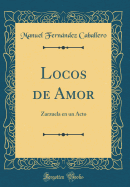 Locos de Amor: Zarzuela En Un Acto (Classic Reprint)