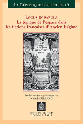 Locus in Fabula: La Topique de l'Espace Dans Les Fictions Francaises d'Ancien Regime - Ferrand, N (Editor)