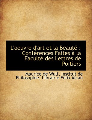 L'Oeuvre D'Art Et La Beaut: Conf Rences Faites La Facult Des Lettres de Poitiers - Wulf, Maurice De, and Institut De Philosophie, De Philosophie (Creator), and Librairie Flix Alcan, Flix Alcan (Creator)