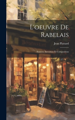 L'Oeuvre de Rabelais; Sources, Invention Et Composition - Plattard, Jean