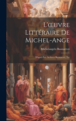 L'Oeuvre Litt?raire de Michel-Ange: D'Apr?s Les Archives Buonarotti, Etc - Buonarroti, Michelangelo