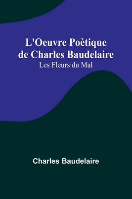 L'Oeuvre Po?tique de Charles Baudelaire: Les Fleurs du Mal - Baudelaire, Charles