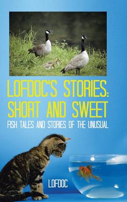 Lofdoc's Stories: Short and Sweet: Fish Tales and Stories of the Unusual - Lofdoc