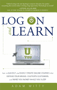 Log on and Learn: How to Quickly and Easily Create Online Courses That Expand Your Brand, Cultivate Customers, and Make You Money While You Sleep - Witty, Adam