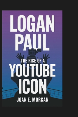 Logan Paul: The Rise of a YouTube Icon - E Morgan, Joan