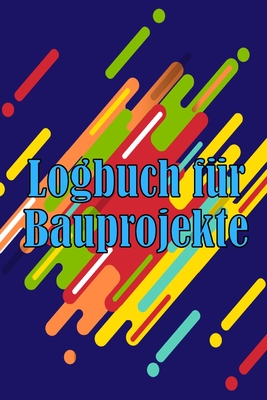 Logbuch fr Bauprojekte: Tglicher Baustellen-Tracker zur Aufzeichnung von Arbeitskrften, Aufgaben, Zeitplnen, tglicher Baubericht - Schimscheiner, Jakob