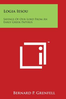 Logia Iesou: Sayings of Our Lord from an Early Greek Papyrus - Grenfell, Bernard Pyne