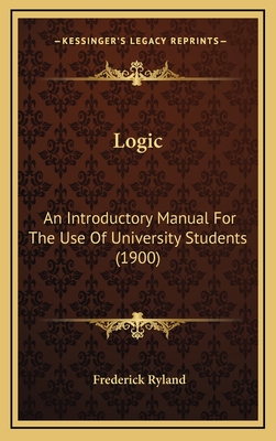 Logic: An Introductory Manual for the Use of University Students (1900) - Ryland, Frederick