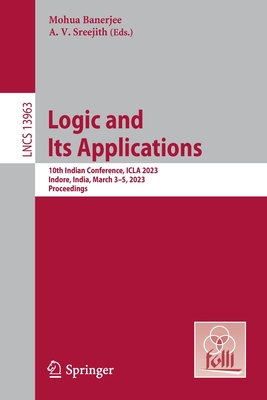 Logic and Its Applications: 10th Indian Conference, ICLA 2023, Indore, India, March 3-5, 2023, Proceedings - Banerjee, Mohua (Editor), and Sreejith, A. V. (Editor)