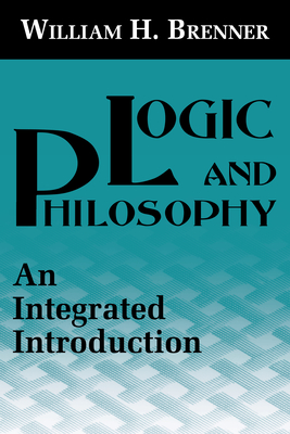 Logic and Philosophy: An Integrated Introduction - Brenner, William H