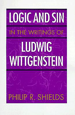 Logic and Sin in the Writings of Ludwig Wittgenstein - Shields, Philip R