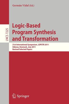Logic-Based Program Synthesis and Transformation: 21st International Symposium, LOPSTR 2011, Odense, Denmark, July 18-20, 2011. Revised Selected Papers - Vidal, Germn (Editor)