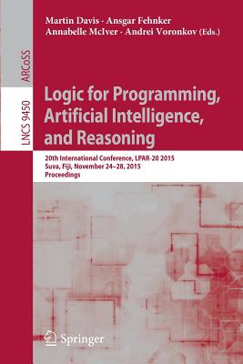 Logic for Programming, Artificial Intelligence, and Reasoning: 20th International Conference, Lpar-20 2015, Suva, Fiji, November 24-28, 2015, Proceedings - Davis, Martin (Editor), and Fehnker, Ansgar (Editor), and McIver, Annabelle (Editor)