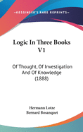 Logic In Three Books V1: Of Thought, Of Investigation And Of Knowledge (1888)