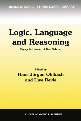 Logic, Language and Reasoning: Essays in Honour of Dov Gabbay - Gabbay, Dov M, and Reyle, Uwe, and Ohlbach, Hans Jurgen (Editor)