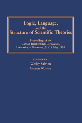 Logic, Language, and the Structure of Scientific Theories - Salmon, Wesley C (Editor), and Wolters, Gereon (Editor)