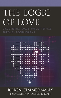 Logic of Love: Discovering Paul's "Implicit Ethics" through 1 Corinthians - Zimmermann, Ruben, and Roth, Dieter T (Translated by)