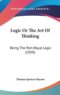 Logic or the Art of Thinking: Being the Port-Royal Logic (1850)
