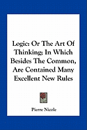 Logic: Or The Art Of Thinking; In Which Besides The Common, Are Contained Many Excellent New Rules