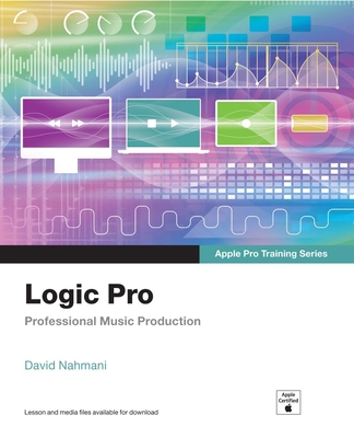 Logic Pro - Apple Pro Training Series: Professional Music Production - Nahmani, David