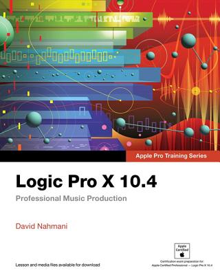 Logic Pro X 10.4 - Apple Pro Training Series: Professional Music Production - Nahmani, David