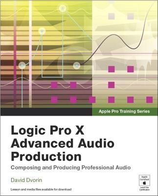 Logic Pro X Advanced Audio Production: Composing and Producing Professional Audio - Dvorin, David