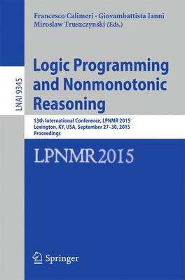 Logic Programming and Nonmonotonic Reasoning: 13th International Conference, Lpnmr 2015, Lexington, Ky, Usa, September 27-30, 2015. Proceedings - Calimeri, Francesco (Editor), and Ianni, Giovambattista (Editor), and Truszczynski, Miroslaw (Editor)