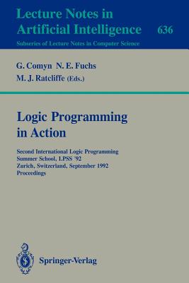Logic Programming in Action: Second International Logic Programming Summer School, Lpss '92, Zurich, Switzerland, September 7-11, 1992. Proceedings - Comyn, Gerard (Editor), and Fuchs, Norbert E (Editor), and Ratcliffe, Michael J (Editor)