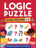 Logic Puzzles for Kids Ages 6-8: A Fun Educational Brain Game Workbook for Kids With Answer Sheet: Brain Teasers, Math, Mazes, Logic Games, And More Fun Mind Activities - Great for Critical Thinking (Hours of Fun for Kids Ages 6, 7, 8)