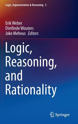 Logic, Reasoning, and Rationality - Weber, Erik (Editor), and Wouters, Dietlinde (Editor), and Meheus, Joke (Editor)