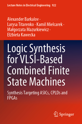 Logic Synthesis for VLSI-Based Combined Finite State Machines: Synthesis Targeting ASICs, CPLDs and FPGAs - Barkalov, Alexander, and Titarenko, Larysa, and Mielcarek, Kamil