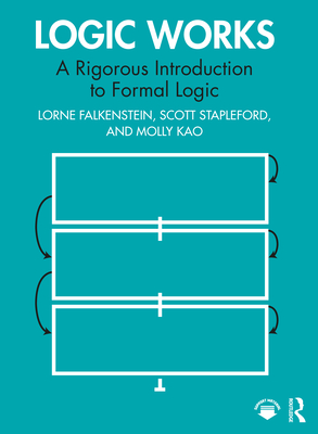 Logic Works: A Rigorous Introduction to Formal Logic - Falkenstein, Lorne, and Stapleford, Scott, and Kao, Molly