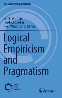 Logical Empiricism and Pragmatism - Pihlstrm, Sami (Editor), and Stadler, Friedrich (Editor), and Weidtmann, Niels (Editor)