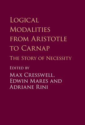 Logical Modalities from Aristotle to Carnap: The Story of Necessity - Cresswell, Max (Editor), and Mares, Edwin (Editor), and Rini, Adriane (Editor)