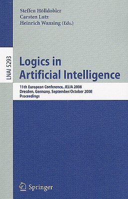 Logics in Artificial Intelligence: 11th European Conference, Jelia 2008, Dresden, Germany, September 28-October 1, 2008. Proceedings - Hlldobler, Steffen (Editor), and Lutz, Carsten (Editor), and Wansing, Heinrich (Editor)