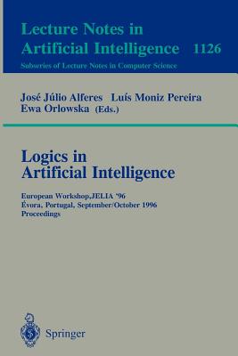 Logics in Artificial Intelligence: European Workshop, Jelia '96, Evora, Portugal, September 30 - October 3, 1996, Proceedings - Alferes, Jose Julio (Editor), and Moniz Pereira, Luis (Editor), and Orlowska, Eva (Editor)