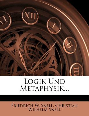 Logik Und Metaphysik. - Snell, Friedrich W, and Christian Wilhelm Snell (Creator)