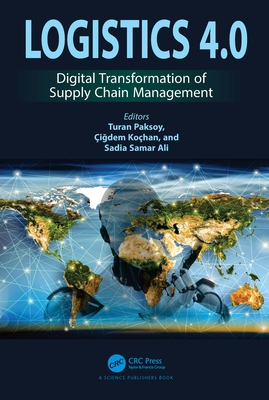 Logistics 4.0: Digital Transformation of Supply Chain Management - Paksoy, Turan (Editor), and Kochan, Cigdem Gonul (Editor), and Ali, Sadia Samar (Editor)