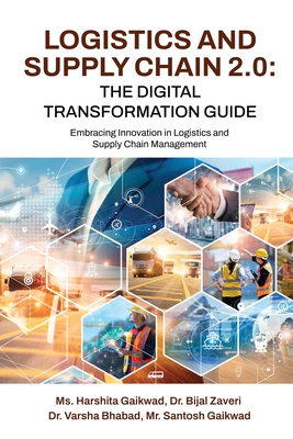 Logistics and Supply Chain 2.0: The Digital Transformation Guide: Embracing Innovation in Logistics and Supply Chain Management - MS Harshita Gaikwad, and Dr Bijal Zaveri, and Mr Santosh Gaikwad, Dr Varsha Bhabad