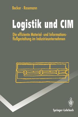 Logistik Und CIM: Die Effiziente Material- Und Informationsflu?gestaltung Im Industrieunternehmen - Becker, Jrg, and Rosemann, Michael