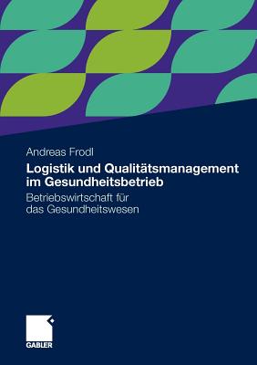 Logistik Und Qualitatsmanagement Im Gesundheitsbetrieb: Betriebswirtschaft Fur Das Gesundheitswesen - Frodl, Andreas