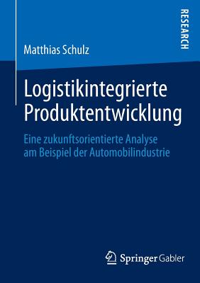 Logistikintegrierte Produktentwicklung: Eine Zukunftsorientierte Analyse Am Beispiel Der Automobilindustrie - Schulz, Matthias