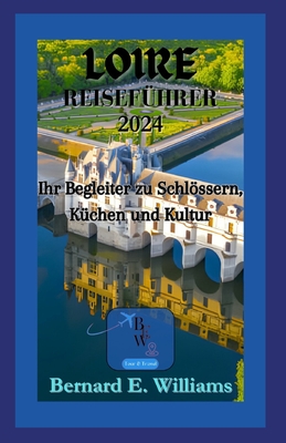 Loire Reisef?hrer 2024: Ihr Begleiter zu Schlssern, K?cen und Kultur - Williams, Bernard E