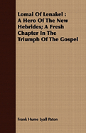 Lomai of Lenakel: A Hero of the New Hebrides; A Fresh Chapter in the Triumph of the Gospel - Paton, Frank Hume Lyall