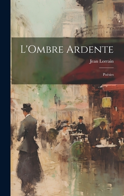 L'Ombre Ardente: Poesies - Lorrain, Jean