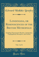 Londiniana, or Reminiscences of the British Metropolis, Vol. 3 of 4: Including Characteristic Sketches, Antiquarian, Topographical, Descriptive, and Literary (Classic Reprint)