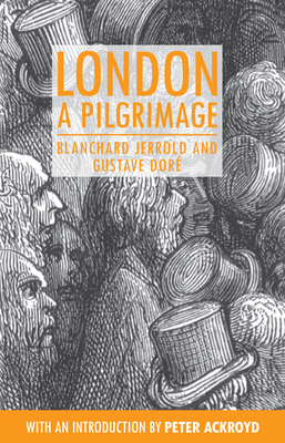 London: A Pilgrimage - Jerrold, Blanchard, and Ackroyd, Peter (Introduction by)
