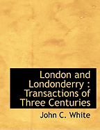 London and Londonderry: Transactions of Three Centuries - White, John C