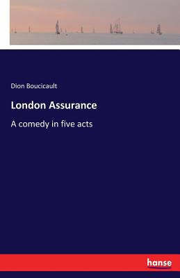 London Assurance: A comedy in five acts - Boucicault, Dion