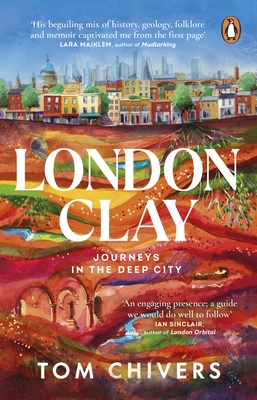 London Clay: Journeys in the Deep City - Chivers, Tom
